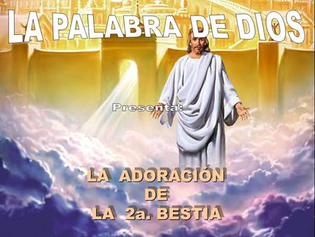 LA PALABRA DE DIOS Presenta: LA ADORACIÓN DE LA 2a. BESTIA.
