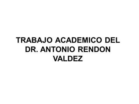 TRABAJO ACADEMICO DEL DR. ANTONIO RENDON VALDEZ