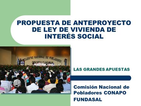 PROPUESTA DE ANTEPROYECTO DE LEY DE VIVIENDA DE INTERÉS SOCIAL LAS GRANDES APUESTAS Comisión Nacional de Pobladores CONAPO FUNDASAL.