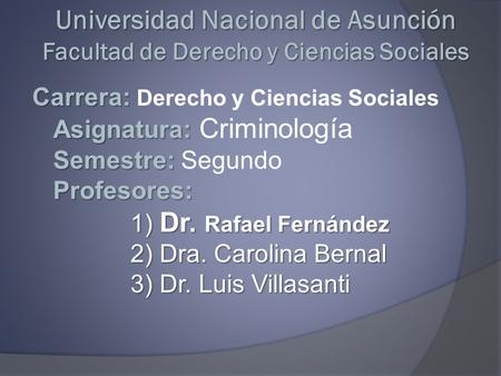 Carrera: Asignatura: Semestre: Profesores: 1) Dr. Rafael Fernández 2) Dra. Carolina Bernal 3) Dr. Luis Villasanti Carrera: Derecho y Ciencias Sociales.