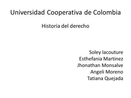 Universidad Cooperativa de Colombia Historia del derecho Soley lacouture Esthefania Martinez Jhonathan Monsalve Angeli Moreno Tatiana Quejada.