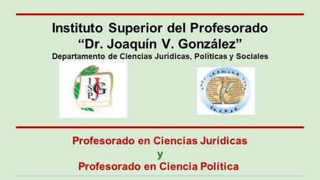 Profesorado en Ciencias Jurídicas y Profesorado en Ciencia Política Instituto Superior del Profesorado “Dr. Joaquín V. González” Departamento de Ciencias.
