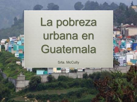 La pobreza urbana en Guatemala