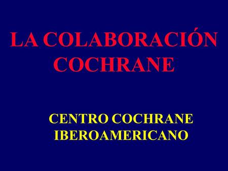 LA COLABORACIÓN COCHRANE CENTRO COCHRANE IBEROAMERICANO.