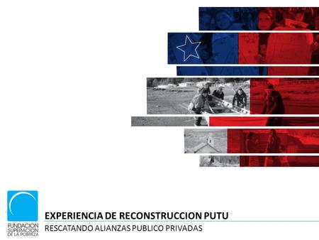EXPERIENCIA DE RECONSTRUCCION PUTU RESCATANDO ALIANZAS PUBLICO PRIVADAS.