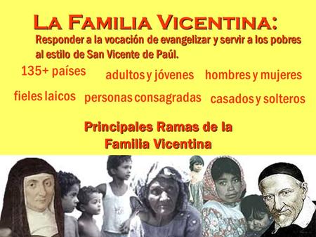 Responder a la vocación de evangelizar y servir a los pobres al estilo de San Vicente de Paúl. Principales Ramas de la Familia Vicentina 135+ países fieles.