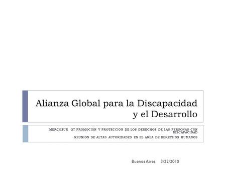 Alianza Global para la Discapacidad y el Desarrollo MERCOSUR GT PROMOCIÓN Y PROTECCION DE LOS DERECHOS DE LAS PERSONAS CON DISCAPACIDAD REUNION DE ALTAS.