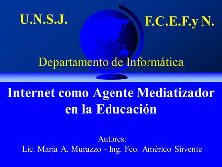 Internet como Agente Mediatizador en la Educación Autores: Lic. María A. Murazzo - Ing. Fco. Américo Sirvente U.N.S.J. F.C.E.F.y N. Departamento de Informática.
