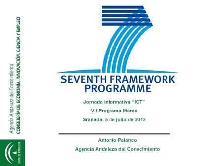 Antonio Palanco Agencia Andaluza del Conocimiento Jornada Informativa “ICT” VII Programa Marco Granada, 5 de julio de 2012.