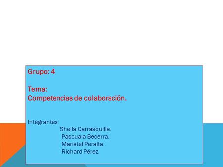 Grupo: 4 Tema: Competencias de colaboración. Integrantes: Sheila Carrasquilla. Pascuala Becerra. Maristel Peralta. Richard Pérez.