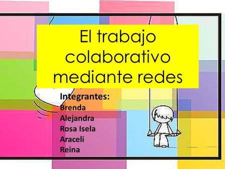 El trabajo colaborativo mediante redes Integrantes: Brenda Alejandra Rosa Isela Araceli Reina.