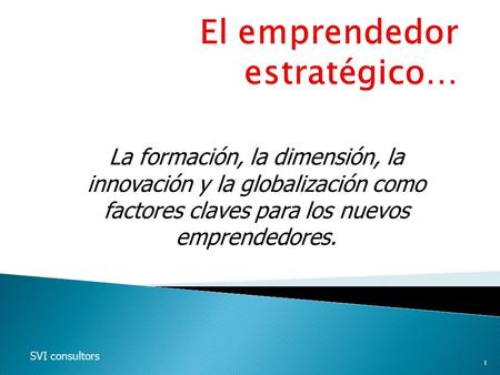 La formación, la dimensión, la innovación y la globalización como factores claves para los nuevos emprendedores. SVI consultors 1.