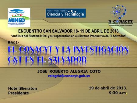 JOSE ROBERTO ALEGRIA COTO Hotel Sheraton Presidente 19 de abril de 2013. 9:30 a.m. ENCUENTRO SAN SALVADOR 18- 19 DE ABRIL DE 2013.