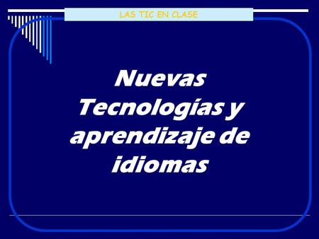 LAS TIC EN CLASE Nuevas Tecnologías y aprendizaje de idiomas.