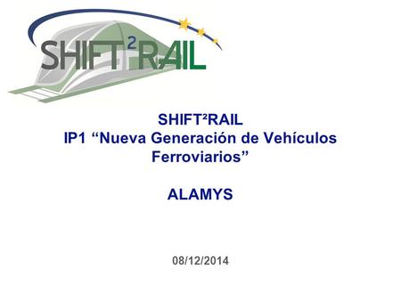 SHIFT²RAIL IP1 “Nueva Generación de Vehículos Ferroviarios” ALAMYS 08/12/2014.