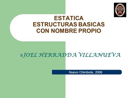 ESTATICA ESTRUCTURAS BASICAS CON NOMBRE PROPIO  JOEL HERRADDA VILLANUEVA Nuevo Chimbote, 2006.