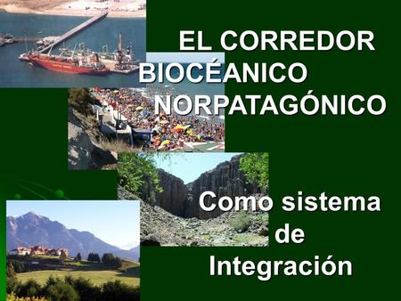 EL CORREDOR BIOCÉANICO NORPATAGÓNICO Como sistema de Integración