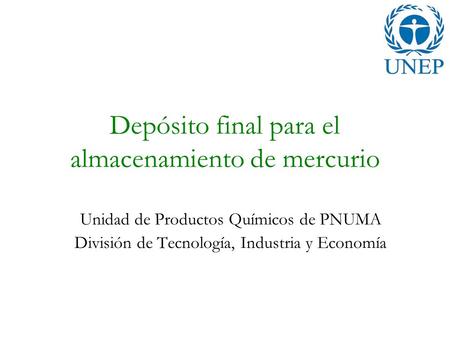 Depósito final para el almacenamiento de mercurio Unidad de Productos Químicos de PNUMA División de Tecnología, Industria y Economía.