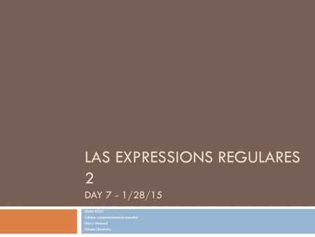 LAS EXPRESSIONS REGULARES 2 DAY 7 - 1/28/15 SPAN 4350 Cultura computacional en español Harry Howard Tulane University.