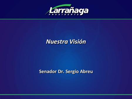 Nuestra Visión Senador Dr. Sergio Abreu. Hacia un Uruguay de Oportunidades Acuerdos para algunas Políticas de Estado Lineamientos básicos en materia económica.