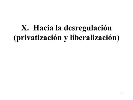 1 X. Hacia la desregulación (privatización y liberalización)