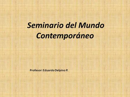 Seminario del Mundo Contemporáneo Profesor: Eduardo Delpino P.