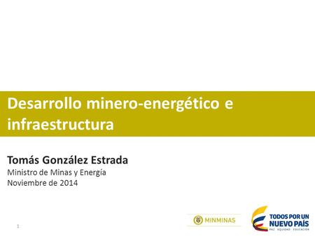 1 Desarrollo minero-energético e infraestructura Tomás González Estrada Ministro de Minas y Energía Noviembre de 2014.