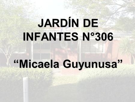 JARDÍN DE INFANTES N°306 “Micaela Guyunusa”