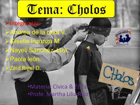 Tema: Cholos Tema: CHOLOS Integrantes: Andrea de la rosa V.