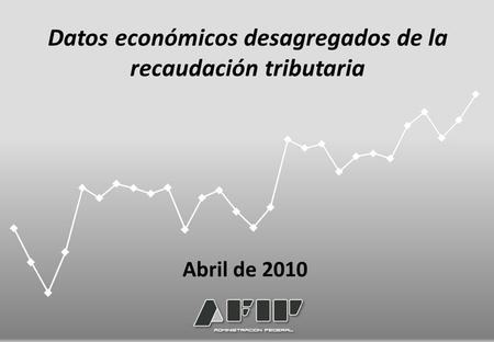 Datos económicos desagregados de la recaudación tributaria Abril de 2010.