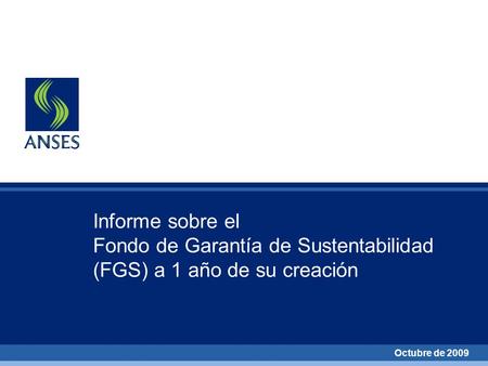 Informe sobre el Fondo de Garantía de Sustentabilidad (FGS) a 1 año de su creación Octubre de 2009.