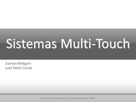 Seminario de Videojuegos y Tecnolgías Interactivas – 2008 Sistemas Multi-Touch Damián Bidegain Juan Pablo Conde.