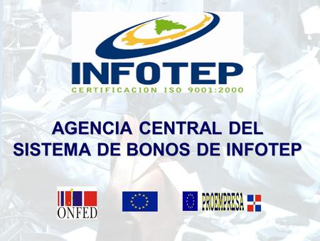 AGENCIA CENTRAL DEL SISTEMA DE BONOS DE INFOTEP. Es una iniciativa del gobierno Dominicano con Fondos de la Unión Europa, que pone a disposición de las.