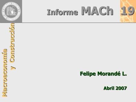 Informe MACh 19 Macroeconomía y Construcción Felipe Morandé L. Abril 2007.