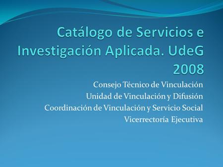 Consejo Técnico de Vinculación Unidad de Vinculación y Difusión Coordinación de Vinculación y Servicio Social Vicerrectoría Ejecutiva.