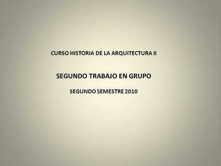 CURSO HISTORIA DE LA ARQUITECTURA II SEGUNDO TRABAJO EN GRUPO SEGUNDO SEMESTRE 2010.