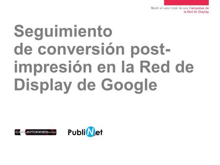 Medir el valor total de sus Campañas de la Red de Display Seguimiento de conversión post- impresión en la Red de Display de Google.