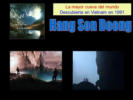 La mayor cueva del mundo Descubierta en Vietnam en 1991 La mayor cueva del mundo Descubierta en Vietnam en 1991.
