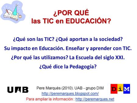 ¿POR QUÉ las TIC en EDUCACIÓN? Pere Marquès (2010). UAB - grupo DIM  Para ampliar la información :