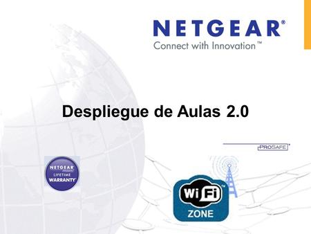 Despliegue de Aulas 2.0. NETGEAR: Business Solutions For Any Size Customer Switching Storage Wireless Security HOY : Soluciones para aulas 2.0.