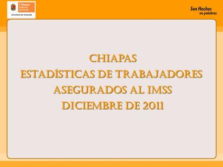 Chiapas Estadísticas de Trabajadores Asegurados al IMSS diciembre de 2011 Chiapas Estadísticas de Trabajadores Asegurados al IMSS diciembre de 2011.