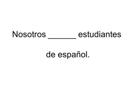 Nosotros ______ estudiantes de español.
