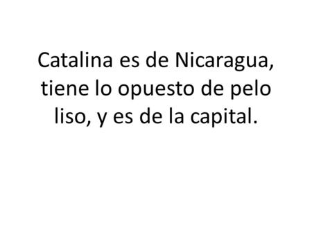 Catalina es de Nicaragua, tiene lo opuesto de pelo liso, y es de la capital.