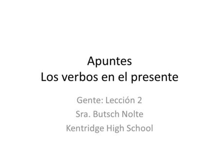 Apuntes Los verbos en el presente Gente: Lección 2 Sra. Butsch Nolte Kentridge High School.