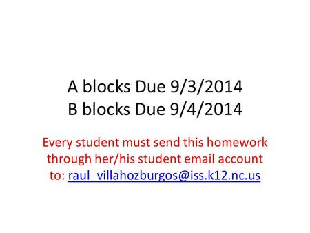 A blocks Due 9/3/2014 B blocks Due 9/4/2014 Every student must send this homework through her/his student  account to: