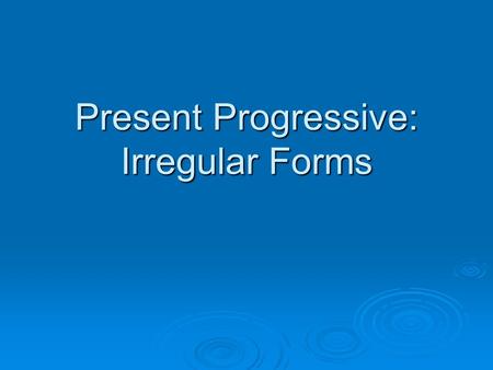 Present Progressive: Irregular Forms. Present Progressive  To say that something is happening right now, we use the present progressive I am writing,