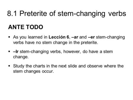 8.1 Preterite of stem-changing verbs ANTE TODO  As you learned in Lección 6, –ar and –er stem-changing verbs have no stem change in the preterite.  –Ir.