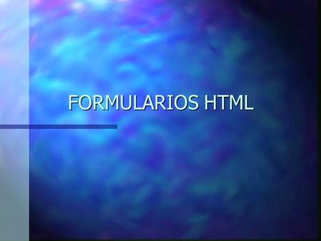 FORMULARIOS HTML TIPOS DE ELEMENTOS DE FORMULARIO n Campos de entrada de datos. n Campos de datos de varias líneas. n Listas. n Botones. n Textos descriptivos.