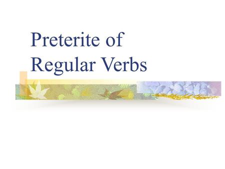 Preterite of Regular Verbs Preterite Verbs Preterite means “past tense” Preterite verbs deal with “completed past action” “-ed” The ending tells who.