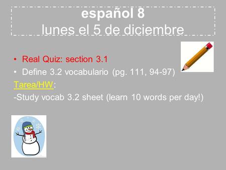 Español 8 lunes el 5 de diciembre Real Quiz: section 3.1 Define 3.2 vocabulario (pg. 111, 94-97) Tarea/HW: -Study vocab 3.2 sheet (learn 10 words per day!)